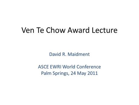 Ven Te Chow Award Lecture David R. Maidment ASCE EWRI World Conference Palm Springs, 24 May 2011.