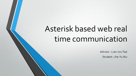Asterisk based web real time communication Advisor : Lian-Jou Tsai Student : Jhe-Yu Wu.
