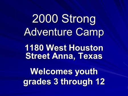 2000 Strong Adventure Camp 1180 West Houston Street Anna, Texas Welcomes youth grades 3 through 12.