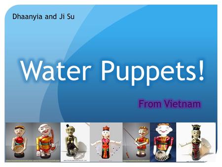 Dhaanyia and Ji Su. History of Water Puppet! Water Puppet is considered to have originated in the Red river in Vietnam in the 11 th century, and the art.