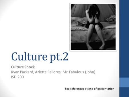 Culture pt.2 Culture Shock Ryan Packard, Arlette Fellores, Mr. Fabulous (John) ISD 200 See references at end of presentation.