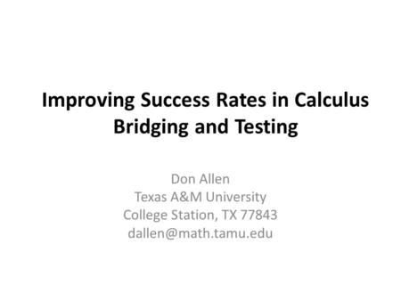 Improving Success Rates in Calculus Bridging and Testing Don Allen Texas A&M University College Station, TX 77843