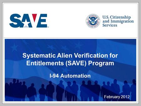 Systematic Alien Verification for Entitlements (SAVE) Program I-94 Automation February 2012.