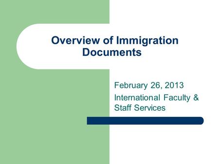 Overview of Immigration Documents February 26, 2013 International Faculty & Staff Services.