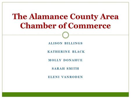 ALISON BILLINGS KATHERINE BLACK MOLLY DONAHUE SARAH SMITH ELENI VANRODEN The Alamance County Area Chamber of Commerce.