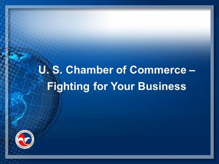 U. S. Chamber of Commerce – Fighting for Your Business.