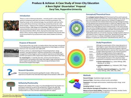 Produce & Achieve: A Case Study of Inner-City Education A Born Digital Dissertation * Proposal Daryl Tate, Pepperdine University Introduction There is.