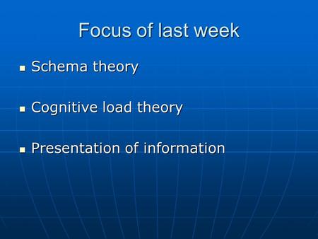 Focus of last week Schema theory Schema theory Cognitive load theory Cognitive load theory Presentation of information Presentation of information.