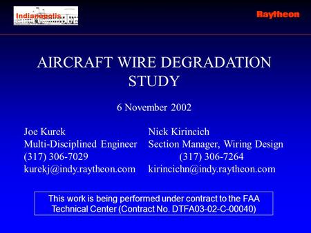 AIRCRAFT WIRE DEGRADATION STUDY 6 November 2002 Joe KurekNick Kirincich Multi-Disciplined Engineer Section Manager, Wiring Design (317) 306-7029(317) 306-7264.