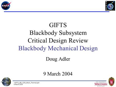 9 March 2004 GIFTS Blackbody Subsystem Critical Design Review Blackbody Mechanical Design Doug Adler 9 March 2004.