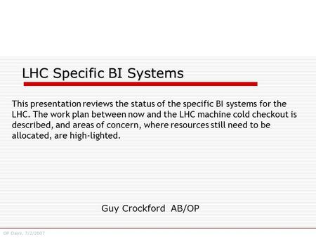 Guy Crockford AB/OP OP Days, 7/2/2007 LHC Specific BI Systems This presentation reviews the status of the specific BI systems for the LHC. The work plan.