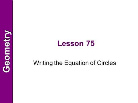 GeometryGeometry Lesson 75 Writing the Equation of Circles.