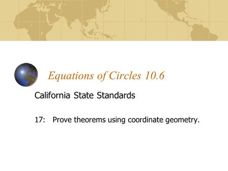 Equations of Circles 10.6 California State Standards 17: Prove theorems using coordinate geometry.