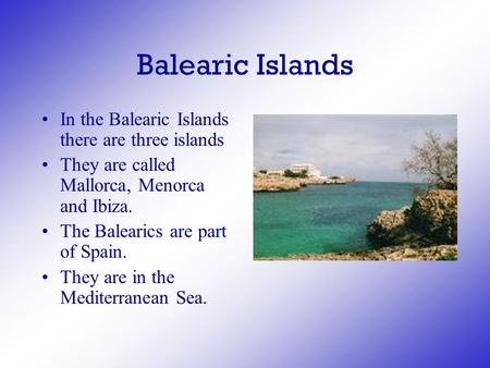 Balearic Islands In the Balearic Islands there are three islands They are called Mallorca, Menorca and Ibiza. The Balearics are part of Spain. They are.