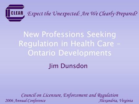 New Professions Seeking Regulation in Health Care – Ontario Developments Jim Dunsdon 2006 Annual ConferenceAlexandria, Virginia Council on Licensure, Enforcement.