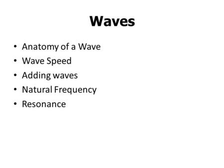 Waves Anatomy of a Wave Wave Speed Adding waves Natural Frequency Resonance.