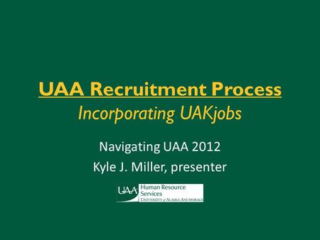 UAA Recruitment Process Incorporating UAKjobs Navigating UAA 2012 Kyle J. Miller, presenter.