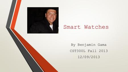 Smart Watches By Benjamin Gama CST300L Fall 2013 12/09/2013.