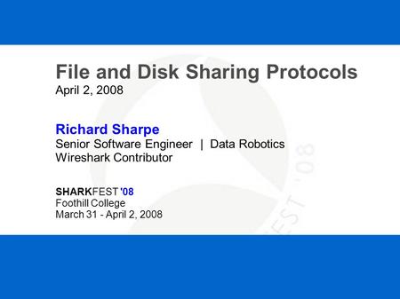SHARKFEST '08 | Foothill College | March 31 - April 2, 2008 File and Disk Sharing Protocols April 2, 2008 Richard Sharpe Senior Software Engineer | Data.