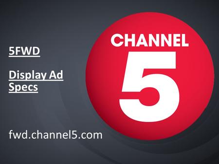 5FWD Display Ad Specs fwd.channel5.com. Channel5.com Display ads summary Ad-formats not currently available - Overlays - Pushdown Superheader - Firefly.