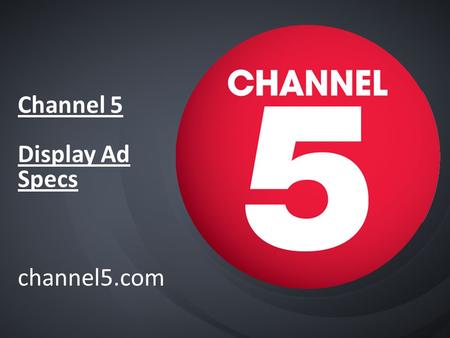 Channel 5 Display Ad Specs channel5.com. Channel5.com Display ads summary Ad-formats not currently available Channel 5 - Overlays - Firefly formats -