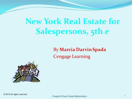 © 2013 All rights reserved. Chapter 8 Real Estate Mathematics 1 New York Real Estate for Salespersons, 5th e By Marcia Darvin Spada Cengage Learning.