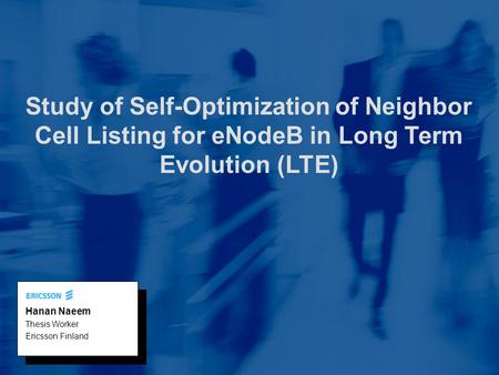 1 Study of Self-Optimization of Neighbor Cell Listing for eNodeB in Long Term Evolution (LTE) Hanan Naeem Thesis Worker Ericsson Finland.