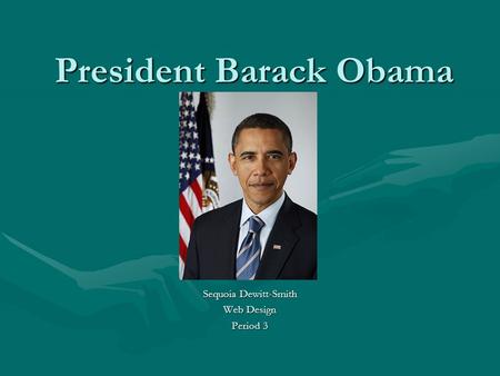 President Barack Obama Sequoia Dewitt-Smith Web Design Period 3.