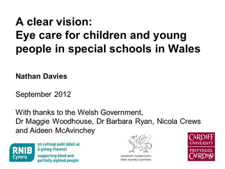 A clear vision: Eye care for children and young people in special schools in Wales Nathan Davies September 2012 With thanks to the Welsh Government, Dr.