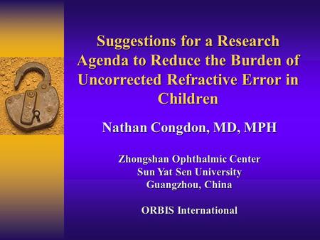 Suggestions for a Research Agenda to Reduce the Burden of Uncorrected Refractive Error in Children Nathan Congdon, MD, MPH Zhongshan Ophthalmic Center.