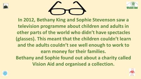 In 2012, Bethany King and Sophie Stevenson saw a television programme about children and adults in other parts of the world who didn’t have spectacles.