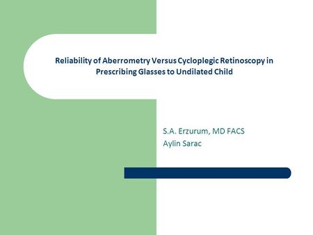 Reliability of Aberrometry Versus Cycloplegic Retinoscopy in Prescribing Glasses to Undilated Child S.A. Erzurum, MD FACS Aylin Sarac.