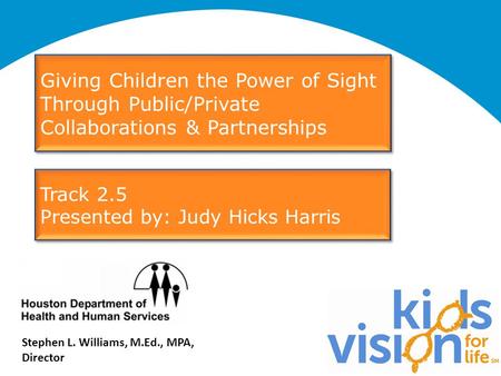 Stephen L. Williams, M.Ed., MPA, Director Giving Children the Power of Sight Through Public/Private Collaborations & Partnerships Track 2.5 Presented by: