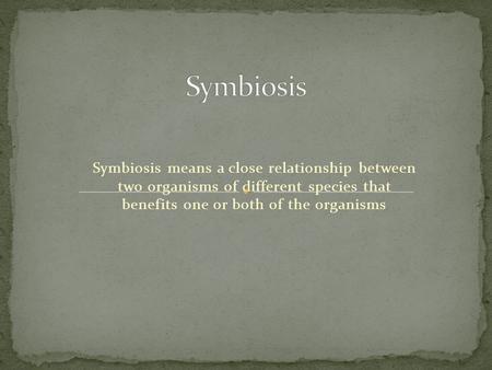 Symbiosis Symbiosis means a close relationship between two organisms of different species that benefits one or both of the organisms.