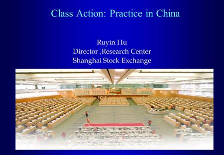 Class Action: Practice in China Ruyin Hu Director,Research Center Shanghai Stock Exchange.