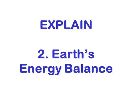 EXPLAIN 2. Earth’s Energy Balance. Energy Balance Let the rate of energy flow from the Sun to the Earth be called F in Let the rate of energy flow from.