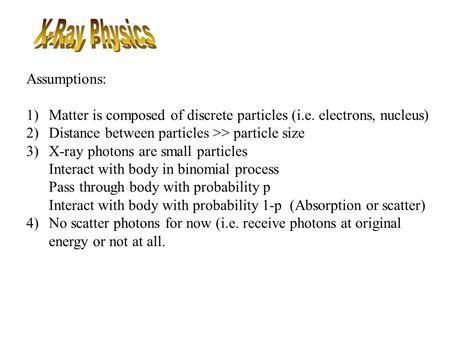 Assumptions: 1)Matter is composed of discrete particles (i.e. electrons, nucleus) 2)Distance between particles >> particle size 3)X-ray photons are small.