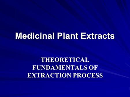 Medicinal Plant Extracts THEORETICAL FUNDAMENTALS OF EXTRACTION PROCESS.