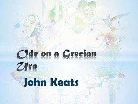 Ode on a Grecian Urn John Keats.