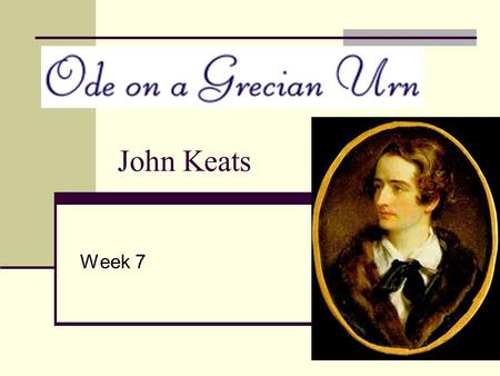 John Keats Week 7. John Keats (1795 - 1821) Born: October 31, 1795 Moorfields, London, England Died: February 23, 1821 Rome, Italy.
