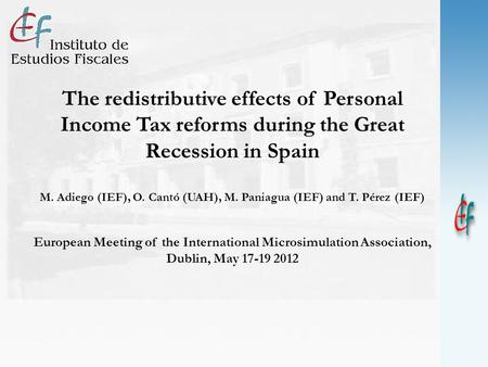 The redistributive effects of Personal Income Tax reforms during the Great Recession in Spain M. Adiego (IEF), O. Cantó (UAH), M. Paniagua (IEF) and T.