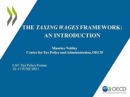 THE TAXING WAGES FRAMEWORK: AN INTRODUCTION LAC Tax Policy Forum 16-17 JUNE 2015 Maurice Nettley Centre for Tax Policy and Administration, OECD.