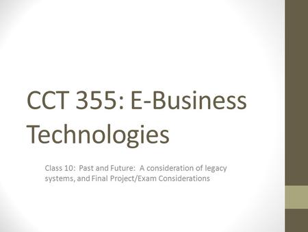 CCT 355: E-Business Technologies Class 10: Past and Future: A consideration of legacy systems, and Final Project/Exam Considerations.