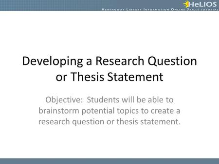 Developing a Research Question or Thesis Statement Objective: Students will be able to brainstorm potential topics to create a research question or thesis.