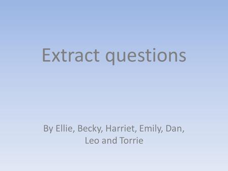 Extract questions By Ellie, Becky, Harriet, Emily, Dan, Leo and Torrie.