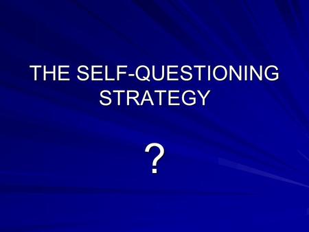 THE SELF-QUESTIONING STRATEGY ?. The Self-Questioning Strategy requires you to: Create Questions in your mind Predict the answers to those questions Search.
