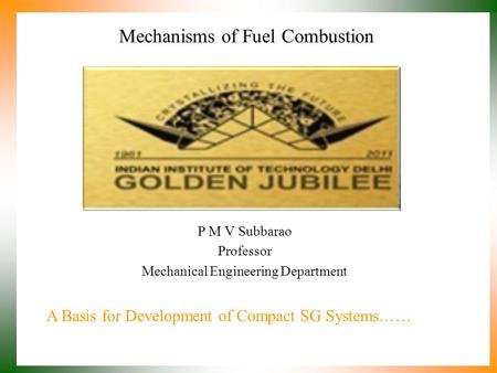 Mechanisms of Fuel Combustion P M V Subbarao Professor Mechanical Engineering Department A Basis for Development of Compact SG Systems……