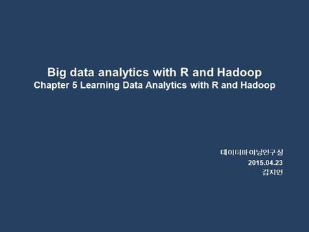 Big data analytics with R and Hadoop Chapter 5 Learning Data Analytics with R and Hadoop 데이터마이닝연구실 2015.04.23 김지연.