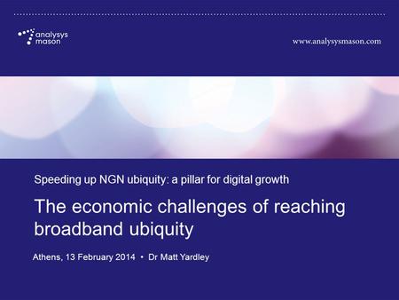 Commercial in confidence The economic challenges of reaching broadband ubiquity Speeding up NGN ubiquity: a pillar for digital growth Athens, 13 February.