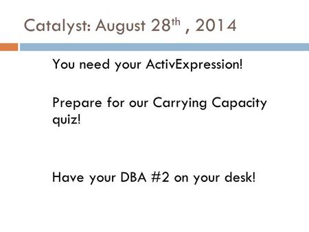Catalyst: August 28 th, 2014 You need your ActivExpression! Prepare for our Carrying Capacity quiz! Have your DBA #2 on your desk!
